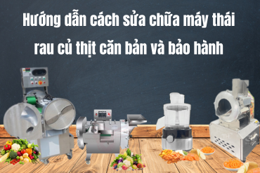 Hướng dẫn cách sửa chữa máy thái rau củ thịt căn bản và bảo hành