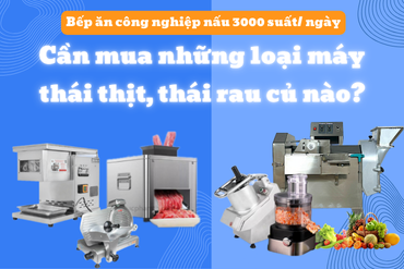 Bếp Ăn Công Nghiệp Nấu 3000 Suất/Ngày: Cần Mua Những Loại Máy Thái Thịt, Thái Rau Củ Nào?