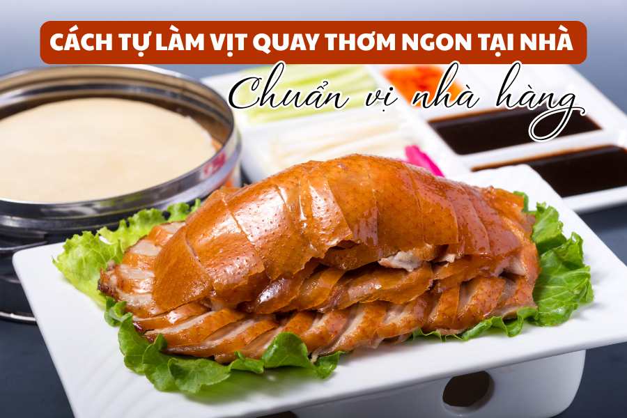 Cách Tự Làm Vịt Quay Thơm Ngon Tại Nhà Chuẩn Vị Nhà Hàng